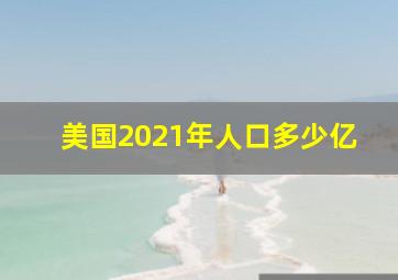 美国2021年人口多少亿