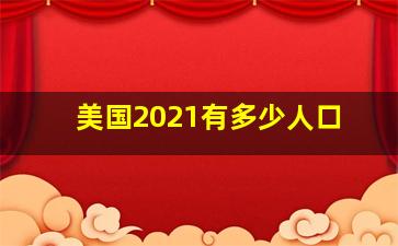 美国2021有多少人口