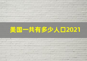 美国一共有多少人口2021