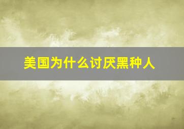 美国为什么讨厌黑种人