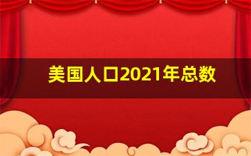 美国人口2021年总数