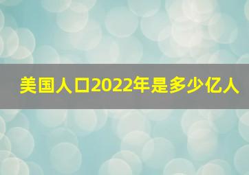 美国人口2022年是多少亿人