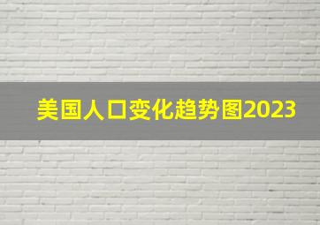 美国人口变化趋势图2023