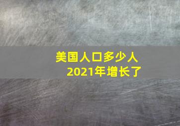 美国人口多少人2021年增长了