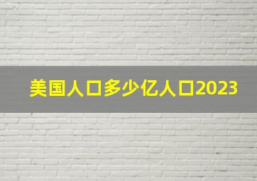 美国人口多少亿人口2023