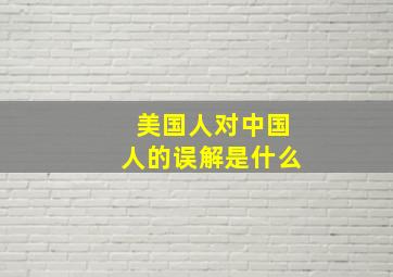 美国人对中国人的误解是什么