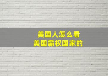 美国人怎么看美国霸权国家的