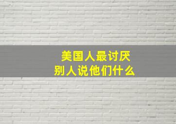 美国人最讨厌别人说他们什么