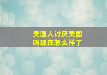 美国人讨厌美国吗现在怎么样了