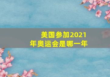 美国参加2021年奥运会是哪一年