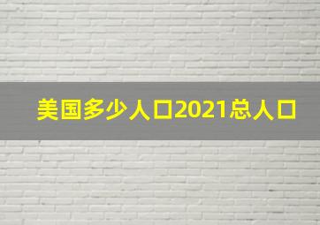 美国多少人口2021总人口