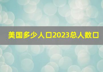 美国多少人口2023总人数口