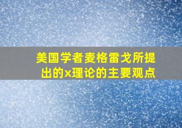 美国学者麦格雷戈所提出的x理论的主要观点