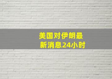 美国对伊朗最新消息24小时