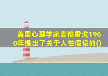 美国心理学家麦格雷戈1960年提出了关于人性假设的()