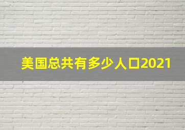 美国总共有多少人口2021