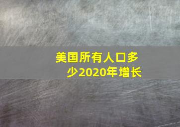 美国所有人口多少2020年增长