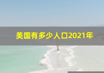 美国有多少人口2021年