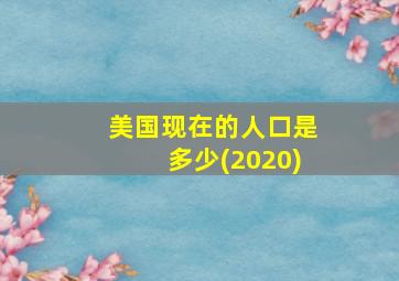 美国现在的人口是多少(2020)