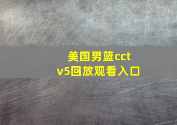 美国男篮cctv5回放观看入口