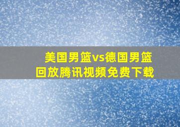 美国男篮vs德国男篮回放腾讯视频免费下载