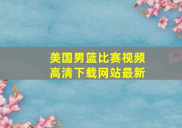 美国男篮比赛视频高清下载网站最新