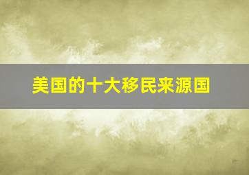 美国的十大移民来源国