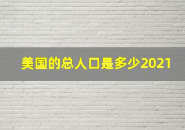 美国的总人口是多少2021