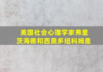 美国社会心理学家弗里茨海德和西奥多纽科姆是