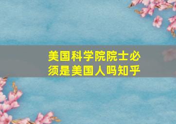 美国科学院院士必须是美国人吗知乎