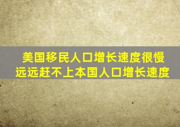 美国移民人口增长速度很慢远远赶不上本国人口增长速度