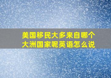 美国移民大多来自哪个大洲国家呢英语怎么说