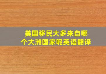 美国移民大多来自哪个大洲国家呢英语翻译