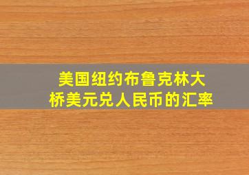 美国纽约布鲁克林大桥美元兑人民币的汇率