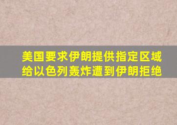 美国要求伊朗提供指定区域给以色列轰炸遭到伊朗拒绝