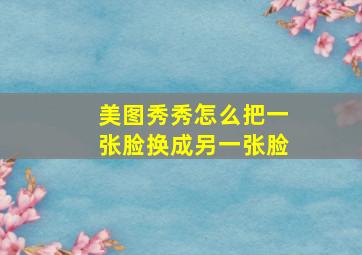 美图秀秀怎么把一张脸换成另一张脸