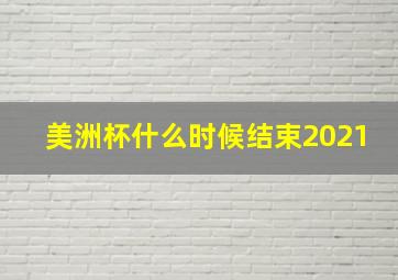 美洲杯什么时候结束2021