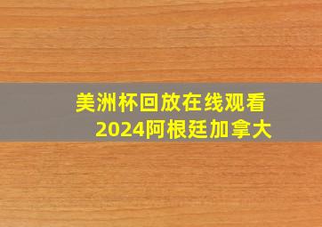 美洲杯回放在线观看2024阿根廷加拿大