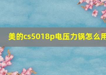 美的cs5018p电压力锅怎么用