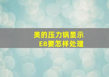 美的压力锅显示E8要怎样处理