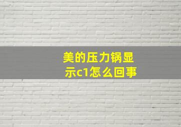 美的压力锅显示c1怎么回事