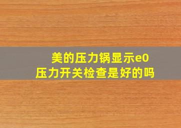 美的压力锅显示e0压力开关检查是好的吗