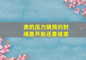 美的压力锅预约时间是开始还是结束