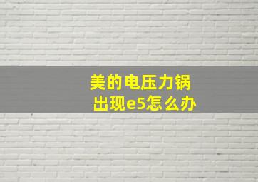 美的电压力锅出现e5怎么办