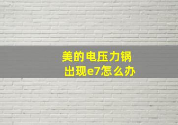 美的电压力锅出现e7怎么办