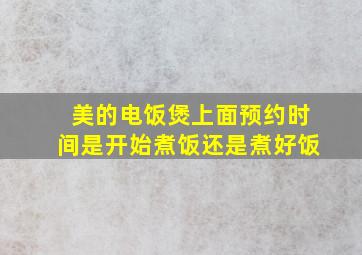 美的电饭煲上面预约时间是开始煮饭还是煮好饭