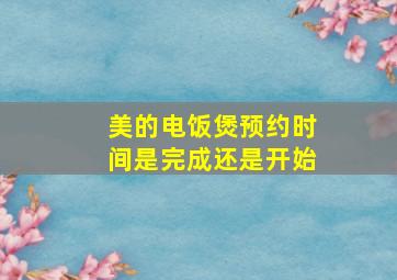 美的电饭煲预约时间是完成还是开始