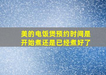 美的电饭煲预约时间是开始煮还是已经煮好了