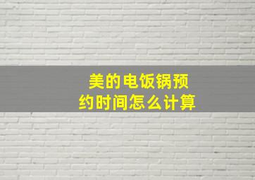 美的电饭锅预约时间怎么计算