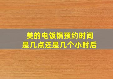 美的电饭锅预约时间是几点还是几个小时后